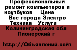 Профессиональный ремонт компьютеров и ноутбуков  › Цена ­ 400 - Все города Электро-Техника » Услуги   . Калининградская обл.,Пионерский г.